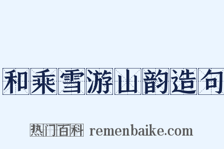 和乘雪游山韵造句是什么意思的图片